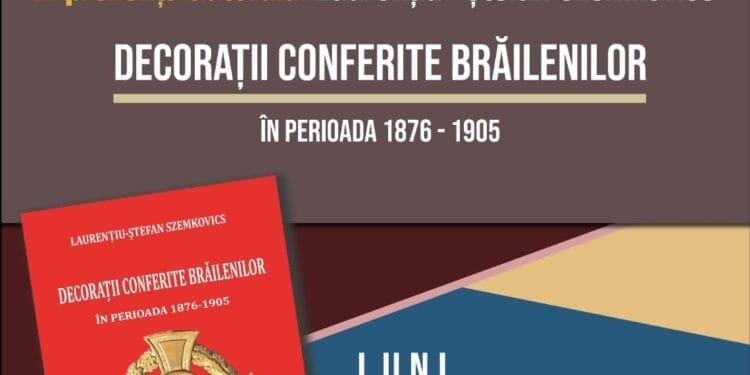 Lansarea volumului „Decorații conferite brăilenilor în perioada 1876 – 1905”