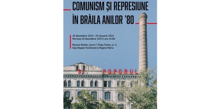„Comunism și represiune în Brăila anilor ’80” – expoziție organizată de CNSAS și Muzeul Brăilei „Carol I”